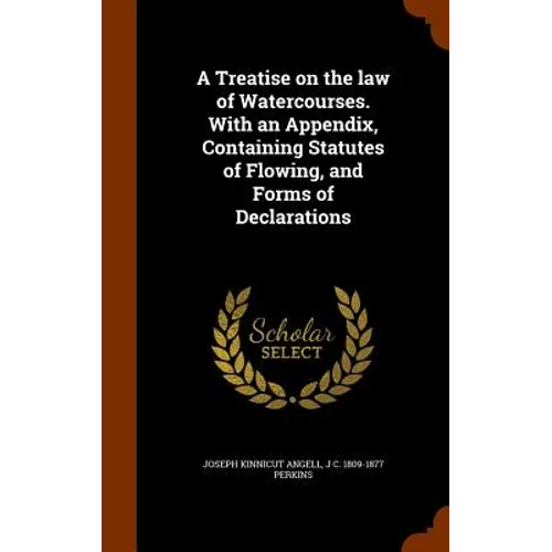A Treatise on the law of Watercourses. With an Appendix, Containing Statutes of Flowing, and Forms of Declarations