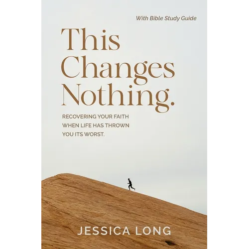 This Changes Nothing: Recovering Your Faith When Life Has Thrown You Its Worst