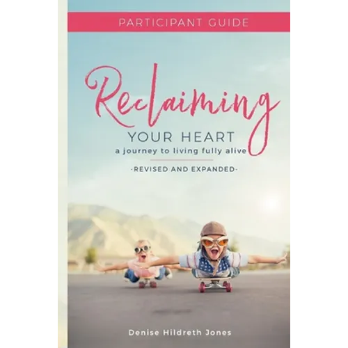 Reclaiming Your Heart: A Journey to Living Fully Alive Participant Guide
