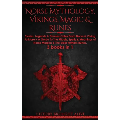 Norse Mythology, Vikings, Magic & Runes: Stories, Legends & Timeless Tales From Norse & Viking Folklore + A Guide To The Rituals, Spells & Meanings of