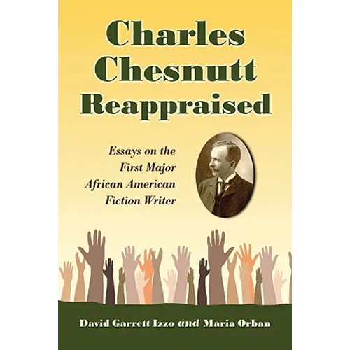 Charles Chesnutt Reappraised: Essays on the First Major African American Fiction Writer