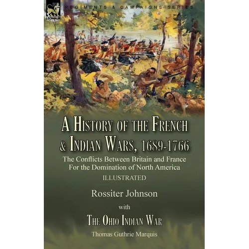 A History of the French & Indian Wars, 1689-1766: the Conflicts Between Britain and France For the Domination of North America---A History of the Fren