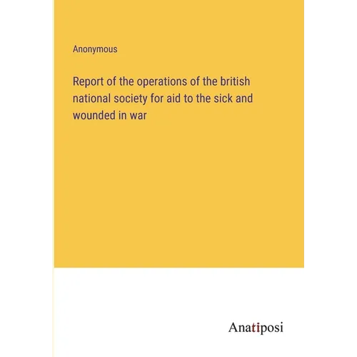 Report of the operations of the british national society for aid to the sick and wounded in war