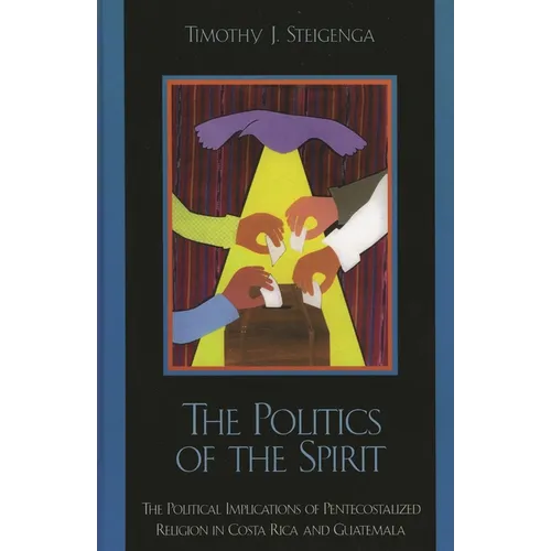 The Politics of the Spirit: The Political Implications of Pentecostalized Religion in Costa Rica and Guatemala