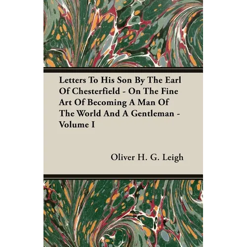 Letters To His Son By The Earl Of Chesterfield - On The Fine Art Of Becoming A Man Of The World And A Gentleman - Volume I - Paperback