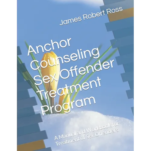 Anchor Counseling Sex Offender Treatment Program: A Manual and Workbook for Treatment of Sex Offenders