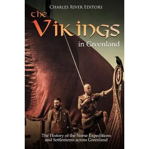 The Vikings in Greenland: The History of the Norse Expeditions and Settlements across Greenland
