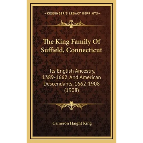 The King Family Of Suffield, Connecticut: Its English Ancestry, 1389-1662, And American Descendants, 1662-1908 (1908)