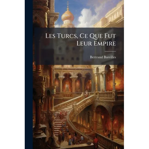 Les Turcs, Ce Que Fut Leur Empire