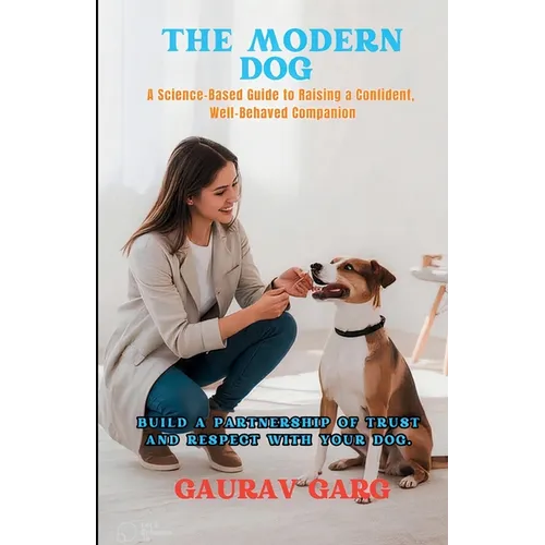 The Modern Dog - A Science-Based Guide to Raising a Confident, Well-Behaved Companion