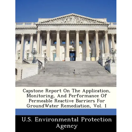 Capstone Report on the Application, Monitoring, and Performance of Permeable Reactive Barriers for Groundwater Remediation, Vol. 1