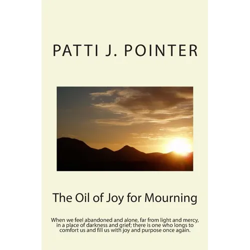 The Oil of Joy for Mourning: When we feel abandoned and alone, far from light and mercy, in a place of darkness and grief; there is one who longs t