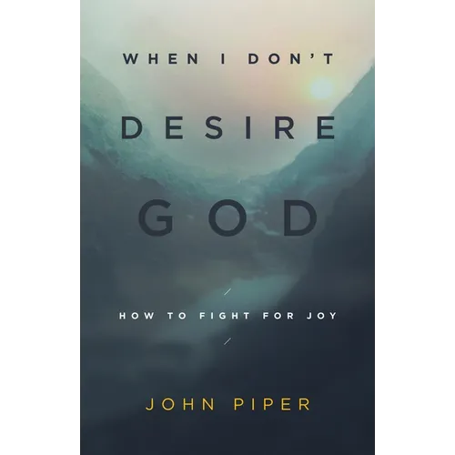 When I Don't Desire God: How to Fight for Joy (Redesign)