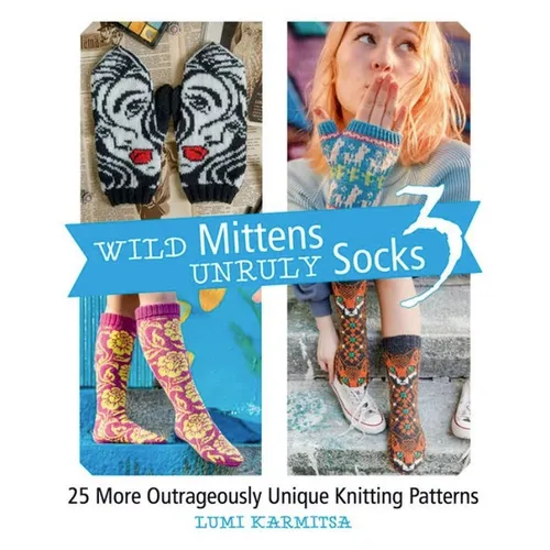 Wild Mittens and Unruly Socks 3: 25 More Outrageously Unique Knitting Patterns