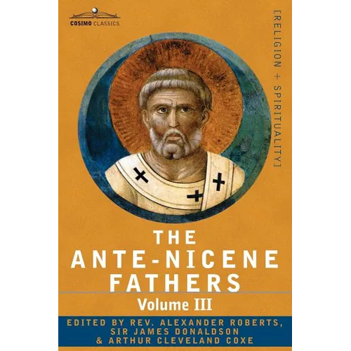 The Ante-Nicene Fathers: The Writings of the Fathers Down to A.D. 325 Volume III Latin Christianity: Its Founder, Tertullian -Three Parts: 1. a