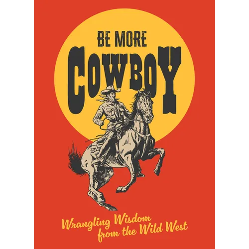 Be More Cowboy: Wrangling Wisdom from the Wild West