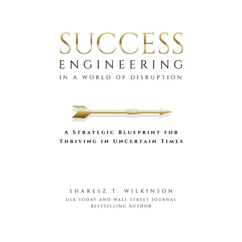 Success Engineering in a World of Disruption: A Strategic Blueprint for Thriving in Uncertain Times