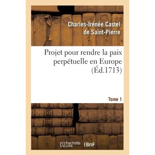 Projet Pour Rendre La Paix Perpétuelle En Europe. Tome 1 (Éd.1713)