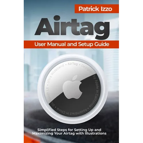 Airtag User Manual and Setup Guide: Simplified Steps for Setting Up and Maximizing Your Airtag with Illustrations