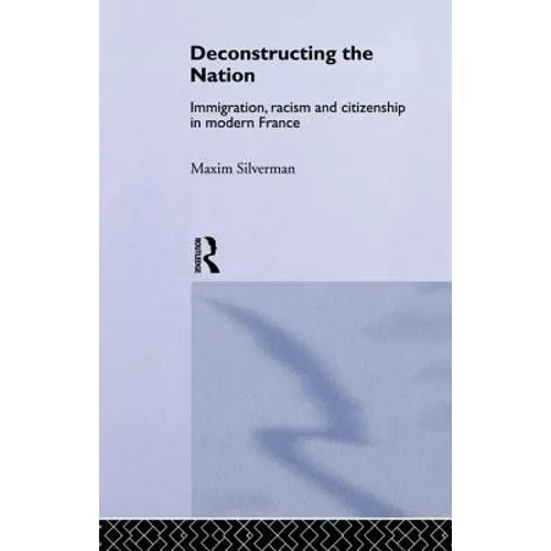 Deconstructing the Nation: Immigration, Racism and Citizenship in Modern France