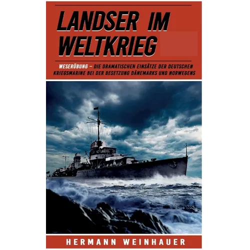Landser im Weltkrieg - Weserübung: Die dramatischen Einsätze der Deutschen Kriegsmarine bei der Besetzung Dänemarks und Norwegens