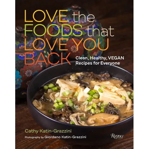 Love the Foods That Love You Back: Clean, Healthy, Vegan Recipes for Everyone