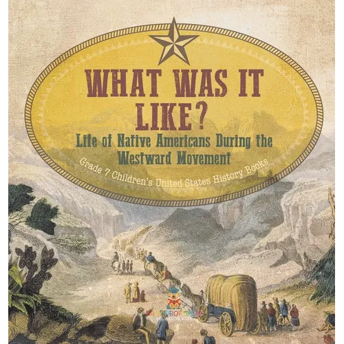 What Was It Like? Life of Native Americans During the Westward Movement Grade 7 Children's United States History Books