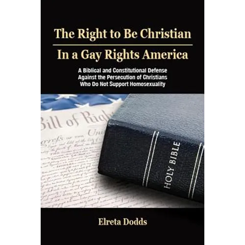 The Right to Be Christian in a Gay Rights America: A Biblical and Constitutional Defense Against the Persecution of Christians Who Do Not Support Homo