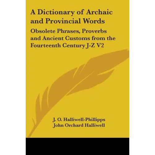 A Dictionary of Archaic and Provincial Words: Obsolete Phrases, Proverbs and Ancient Customs from the Fourteenth Century J-Z V2