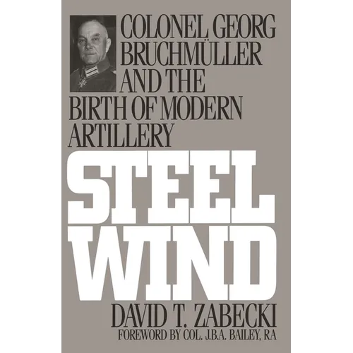Steel Wind: Colonel Georg Bruchmuller and the Birth of Modern Artillery