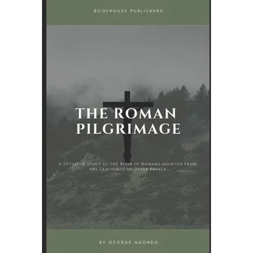 The Roman Pilgrimage: A Detailed Study of the Book of Romans Adopted From the Teachings of Derek Prince