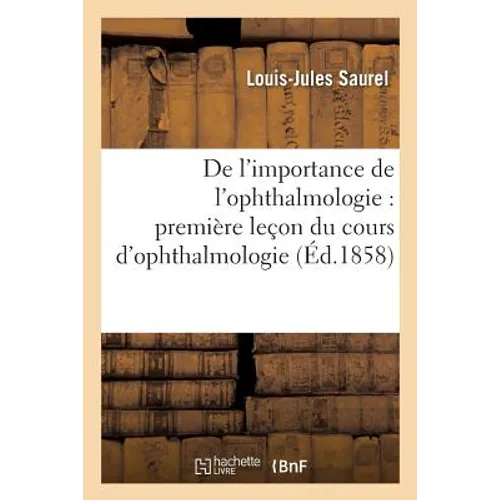 de l'Importance de l'Ophthalmologie: Première Leçon Du Cours d'Ophthalmologie