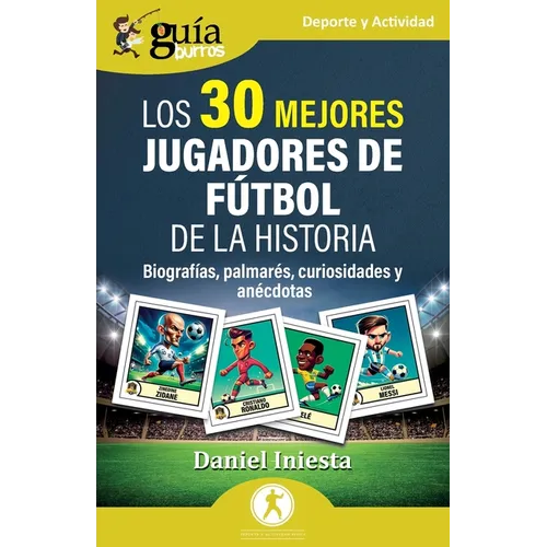 GuíaBurros: Los 30 mejores jugadores de fútbol de la historia: Biografías, palmarés, curiosidades y anécdotas