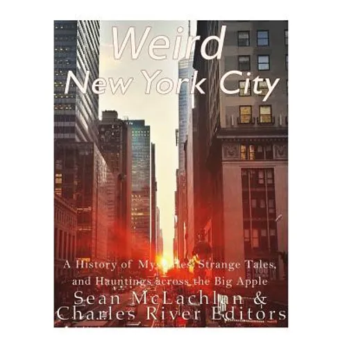 Weird New York City: A History of Mysteries, Strange Tales, and Hauntings across the Big Apple