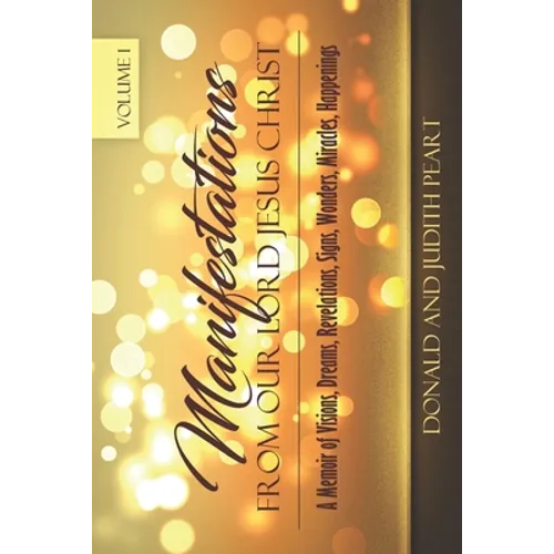 Manifestation Form Our Lord Jesus Christ-Volume 1: A Memoir of Visions, Dreams, Revelations. Signs, Wonders, Miracles, Happenings