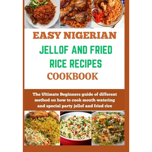 Easy Nigerian Jollof and Fried Rice Recipes Cookbook: The Ultimate Beginners guide of different method on how to cook mouth watering and special party