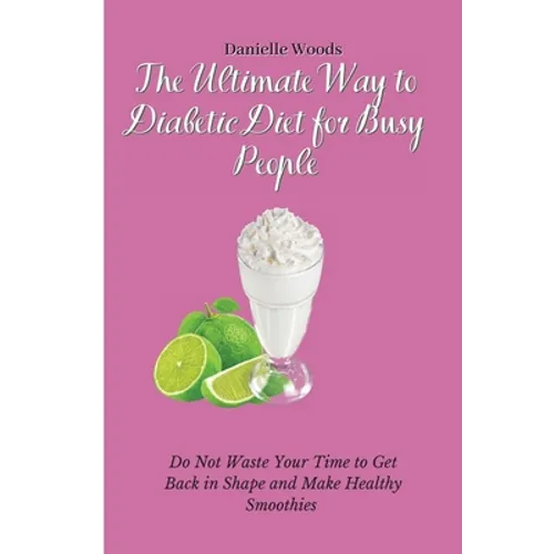 The Ultimate Way to Diabetic Diet for Busy People: Do Not Waste Your Time to Get Back in Shape and Make Healthy Smoothies