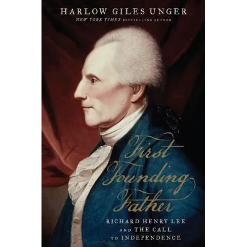 First Founding Father: Richard Henry Lee and the Call to Independence