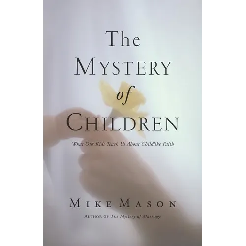 The Mystery of Children: What Our Kids Teach Us about Childlike Faith