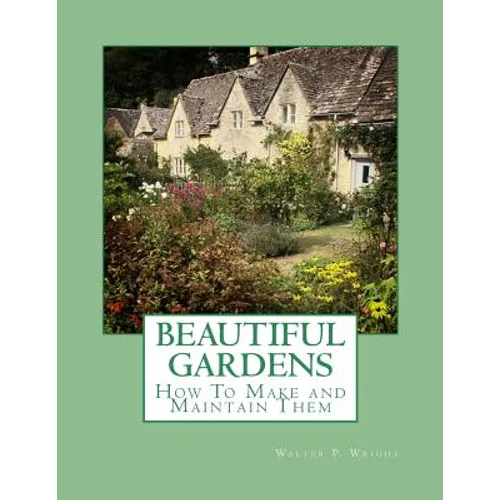 Beautiful Gardens: How To Make and Maintain Them