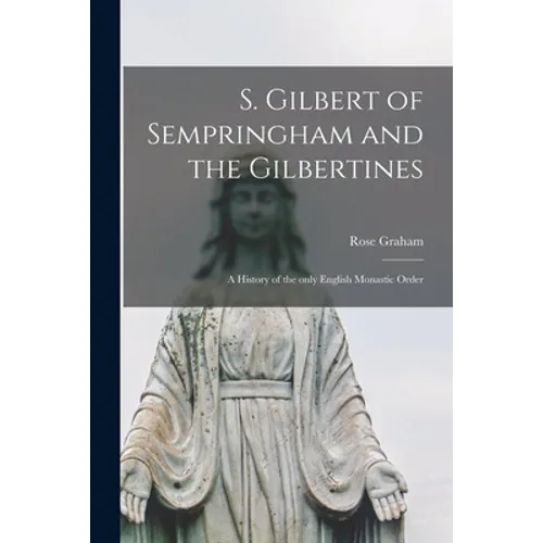S. Gilbert of Sempringham and the Gilbertines: a History of the Only English Monastic Order