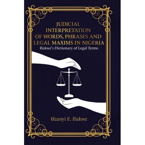 Judicial Interpretation of Words, Phrases and Legal Maxims in Nigeria: Ilukwe's Dictionary of Legal Terms