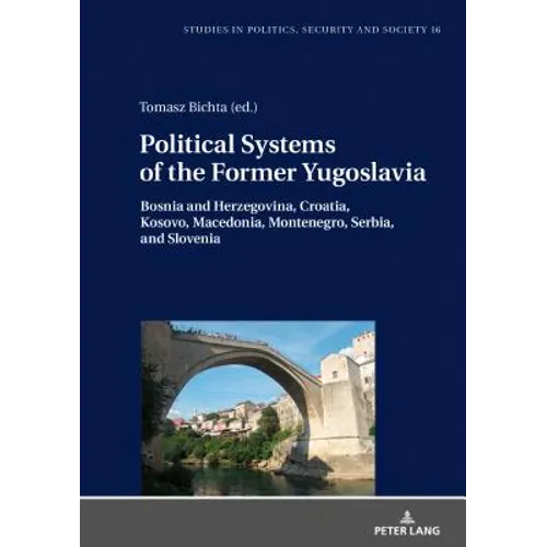 Political Systems of the Former Yugoslavia: Bosnia and Herzegovina, Croatia, Kosovo, Macedonia, Montenegro, Serbia, and Slovenia