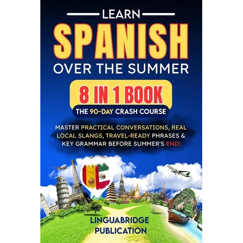 Learn Spanish Over the Summer: The 90-Day Crash Course (8 in 1 Book): Master Practical Conversations, Real Local Slangs, Travel-Ready Phrases & Key Gr
