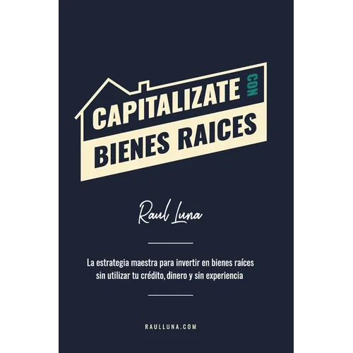Capitalízate Con Bienes Raíces: La Estrategia Maestra para Invertir en Bienes Raíces sin utilizar tu crédito, dinero y experiencia