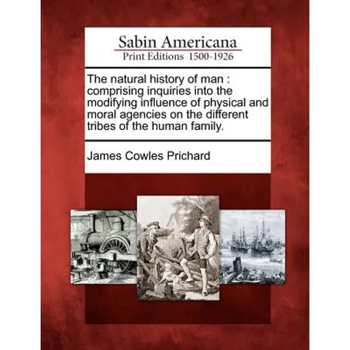The natural history of man: comprising inquiries into the modifying influence of physical and moral agencies on the different tribes of the human fami