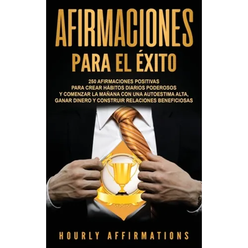 Afirmaciones para el éxito: 250 afirmaciones positivas para crear hábitos diarios poderosos y comenzar la mañana con una autoestima alta, ganar di