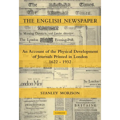 The English Newspaper, 1622 1932: An Account of the Physical Development of Journals Printed in London