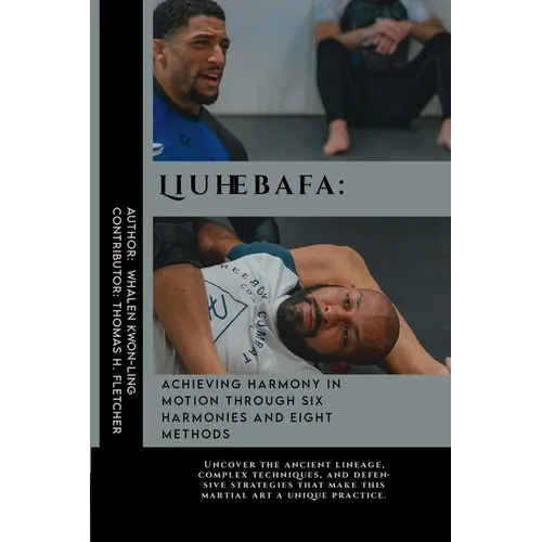 Liuhebafa: Achieving Harmony in Motion through Six Harmonies and Eight Methods: Uncover the ancient lineage, complex techniques,