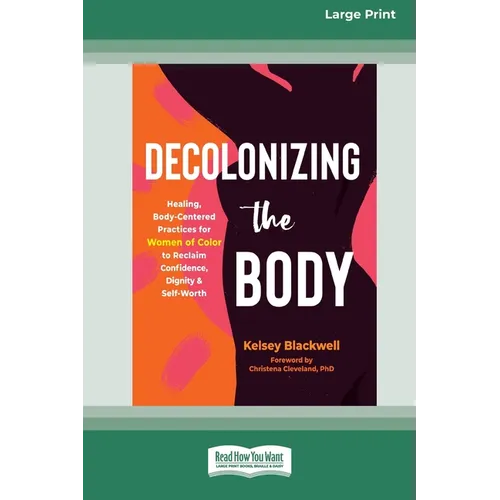 Decolonizing the Body: Healing, Body-Centered Practices for Women of Color to Reclaim Confidence, Dignity, and Self-Worth (16pt Large Print Edition)